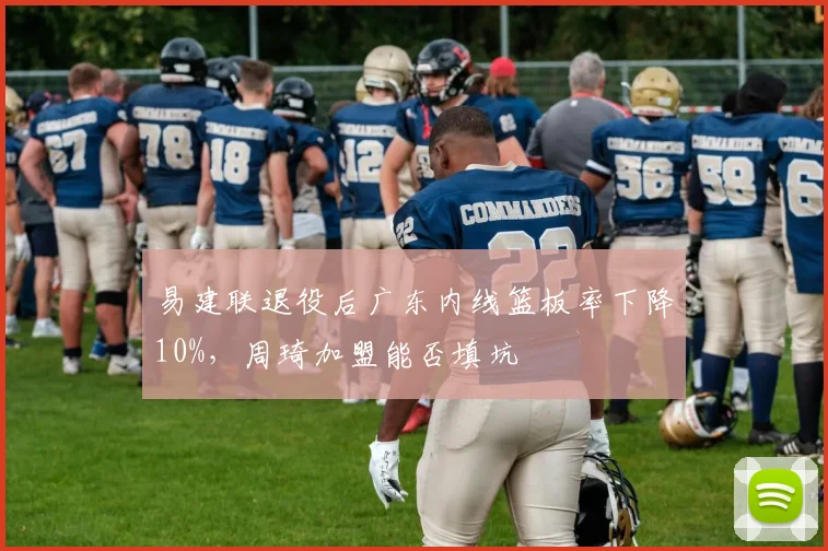 易建联退役后广东内线篮板率下降10%，周琦加盟能否填坑