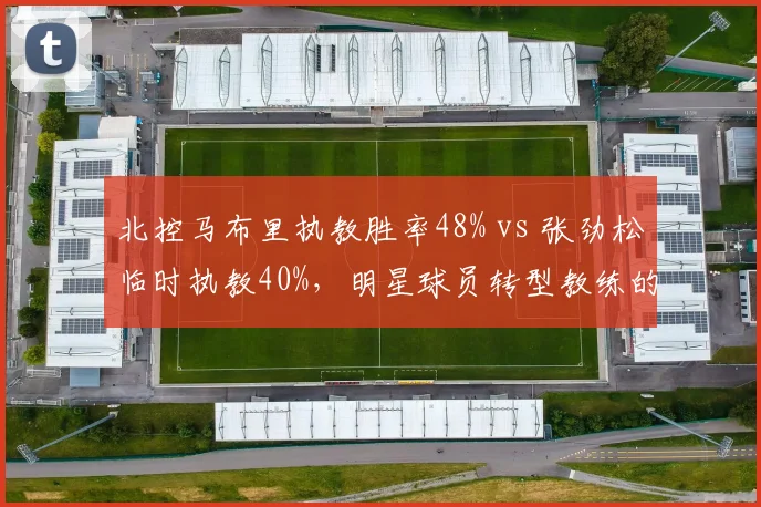 北控马布里执教胜率48% vs 张劲松临时执教40%，明星球员转型教练的困境
